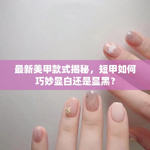 最新美甲款式揭秘，短甲如何巧妙顯白還是顯黑？