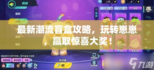 最新潮流盲盒攻略，玩轉(zhuǎn)崽崽，贏取驚喜大獎(jiǎng)！