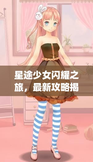 星途少女閃耀之旅，最新攻略揭秘！