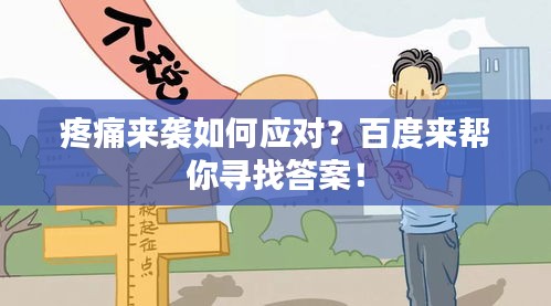 疼痛來(lái)襲如何應(yīng)對(duì)？百度來(lái)幫你尋找答案！