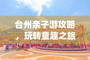 臺(tái)州親子游攻略，玩轉(zhuǎn)童趣之旅！