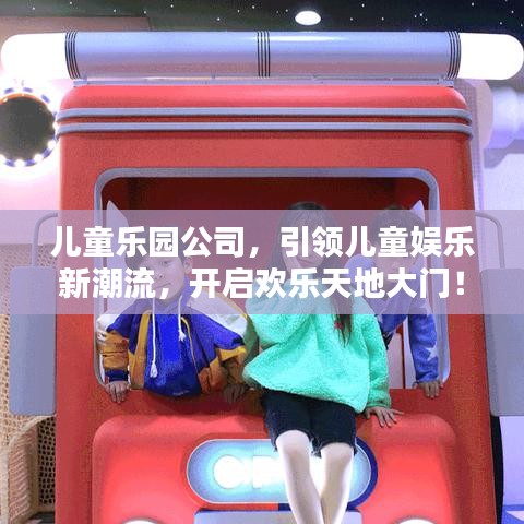 兒童樂園公司，引領(lǐng)兒童娛樂新潮流，開啟歡樂天地大門！