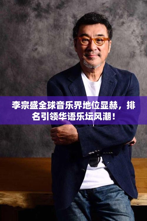 李宗盛全球音樂界地位顯赫，排名引領(lǐng)華語樂壇風(fēng)潮！