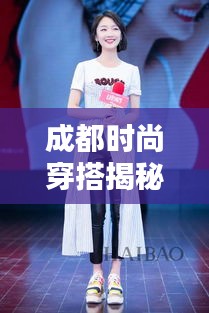 成都時尚穿搭揭秘，今日潮流風(fēng)向標(biāo)最新消息速遞