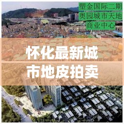 懷化最新城市地皮拍賣預(yù)告，搶拍黃金地塊，商機(jī)無限！