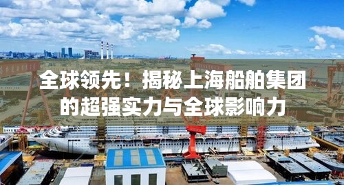 全球領(lǐng)先！揭秘上海船舶集團(tuán)的超強(qiáng)實(shí)力與全球影響力