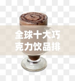 全球十大巧克力飲品排行榜，甜蜜誘惑不容錯(cuò)過！