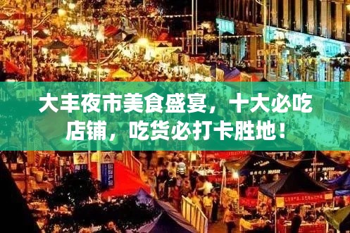大豐夜市美食盛宴，十大必吃店鋪，吃貨必打卡勝地！