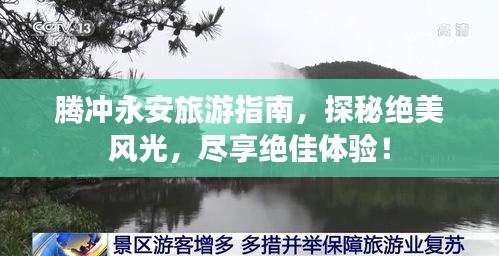 騰沖永安旅游指南，探秘絕美風(fēng)光，盡享絕佳體驗！