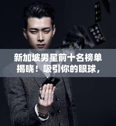 新加坡男星前十名榜單揭曉！吸引你的眼球，不容錯(cuò)過(guò)！