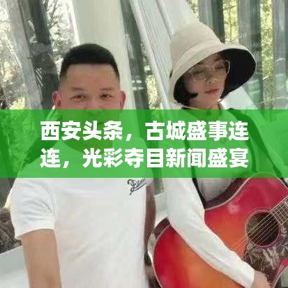 西安頭條，古城盛事連連，光彩奪目新聞盛宴