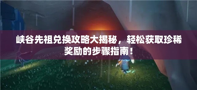 峽谷先祖兌換攻略大揭秘，輕松獲取珍稀獎勵的步驟指南！