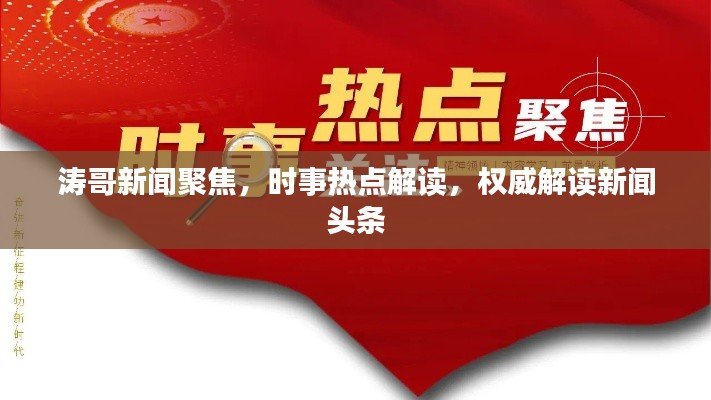 濤哥新聞聚焦，時(shí)事熱點(diǎn)解讀，權(quán)威解讀新聞?lì)^條