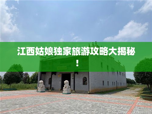 江西姑娘獨(dú)家旅游攻略大揭秘！