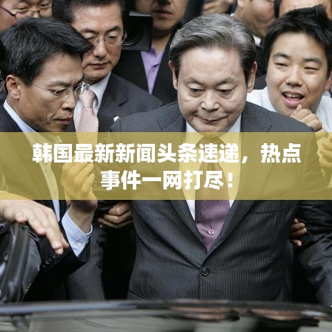韓國最新新聞頭條速遞，熱點事件一網(wǎng)打盡！