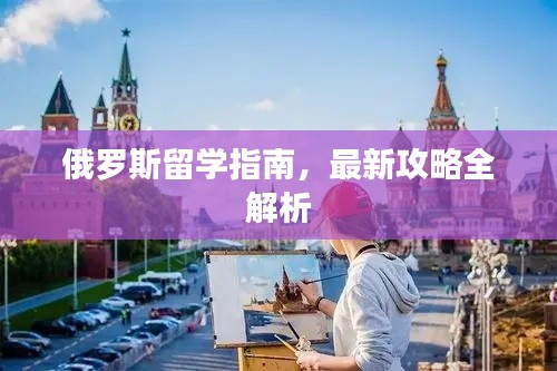 俄羅斯留學(xué)指南，最新攻略全解析