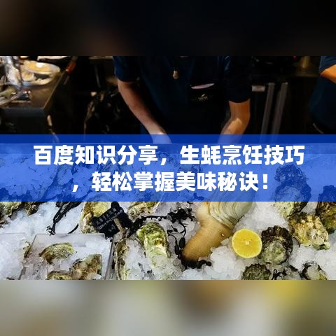百度知識分享，生蠔烹飪技巧，輕松掌握美味秘訣！