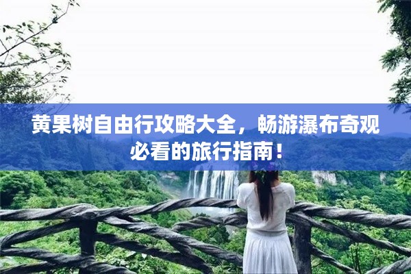 黃果樹自由行攻略大全，暢游瀑布奇觀必看的旅行指南！