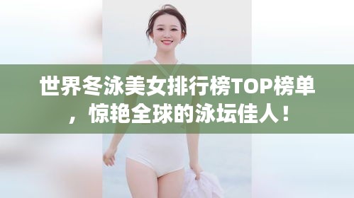世界冬泳美女排行榜TOP榜單，驚艷全球的泳壇佳人！