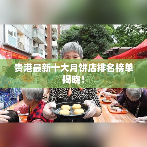 貴港最新十大月餅店排名榜單揭曉！