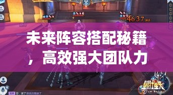 未來陣容搭配秘籍，高效強(qiáng)大團(tuán)隊(duì)力量構(gòu)建攻略！