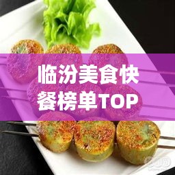 臨汾美食快餐榜單TOP10，味蕾盛宴，不容錯(cuò)過(guò)！