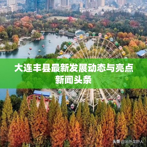 大連豐縣最新發(fā)展動(dòng)態(tài)與亮點(diǎn)新聞?lì)^條