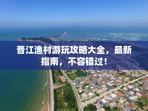 晉江漁村游玩攻略大全，最新指南，不容錯(cuò)過！