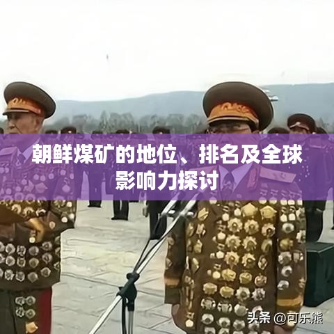 朝鮮煤礦的地位、排名及全球影響力探討
