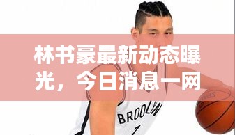 林書豪最新動態(tài)曝光，今日消息一網(wǎng)打盡！