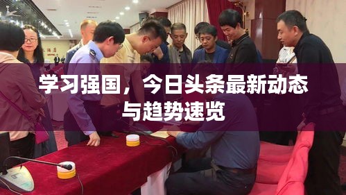 學(xué)習(xí)強(qiáng)國(guó)，今日頭條最新動(dòng)態(tài)與趨勢(shì)速覽