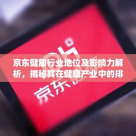 京東健康行業(yè)地位及影響力解析，揭秘其在健康產(chǎn)業(yè)中的排名與影響力
