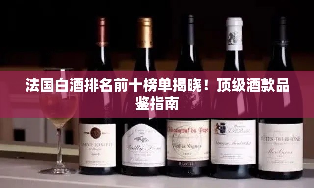 法國(guó)白酒排名前十榜單揭曉！頂級(jí)酒款品鑒指南