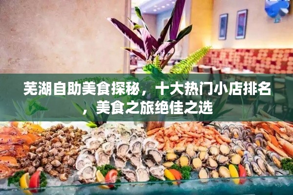 蕪湖自助美食探秘，十大熱門小店排名，美食之旅絕佳之選