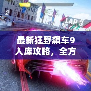 最新狂野飆車9入庫攻略，全方位解析，助你輕松登頂賽道！