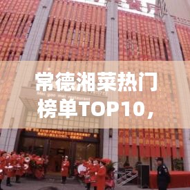常德湘菜熱門榜單TOP10，舌尖上的美食之旅