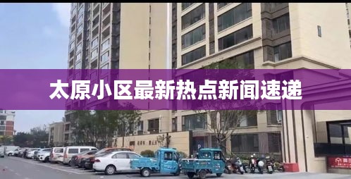 太原小區(qū)最新熱點新聞速遞