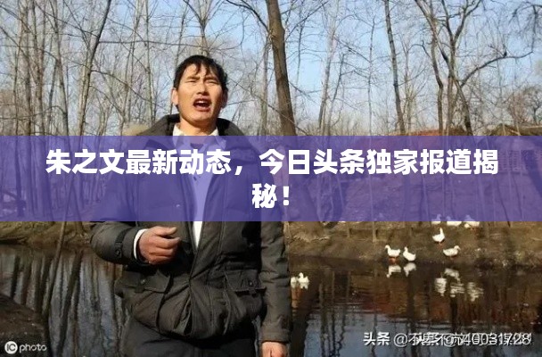 朱之文最新動(dòng)態(tài)，今日頭條獨(dú)家報(bào)道揭秘！