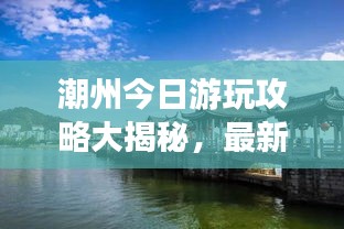 潮州今日游玩攻略大揭秘，最新景點一網(wǎng)打盡！