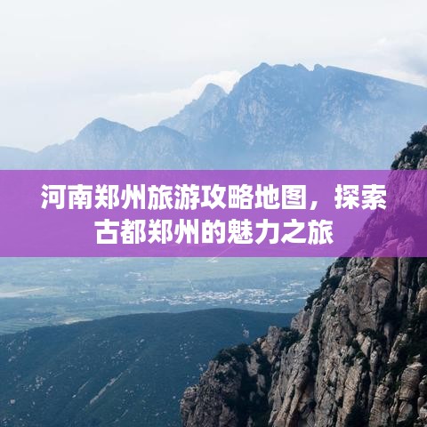河南鄭州旅游攻略地圖，探索古都鄭州的魅力之旅