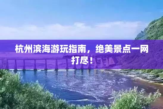 杭州濱海游玩指南，絕美景點(diǎn)一網(wǎng)打盡！