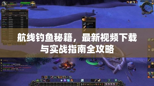 航線釣魚秘籍，最新視頻下載與實戰(zhàn)指南全攻略