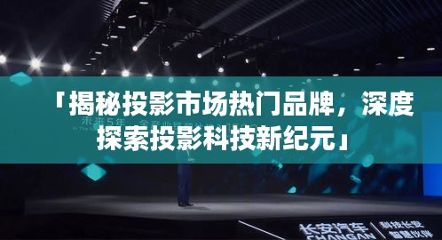 「揭秘投影市場(chǎng)熱門(mén)品牌，深度探索投影科技新紀(jì)元」