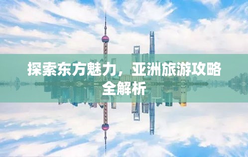 探索東方魅力，亞洲旅游攻略全解析