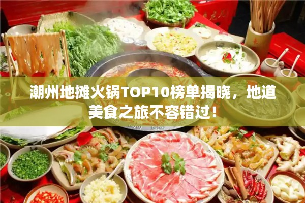 潮州地?cái)偦疱乀OP10榜單揭曉，地道美食之旅不容錯(cuò)過！