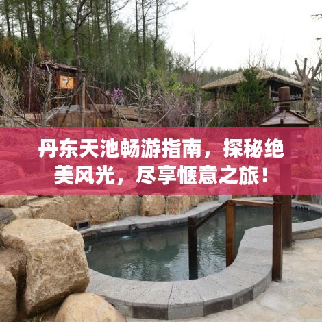 丹東天池暢游指南，探秘絕美風(fēng)光，盡享愜意之旅！