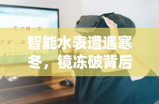 智能水表遭遇寒冬，鏡凍破背后的科技與生活挑戰(zhàn)