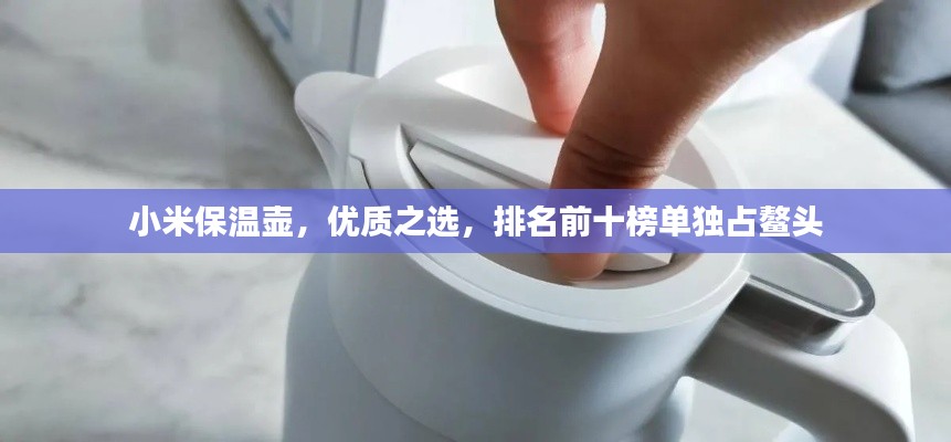 小米保溫壺，優(yōu)質(zhì)之選，排名前十榜單獨占鰲頭