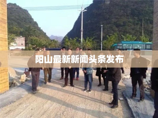 陽山最新新聞頭條發(fā)布