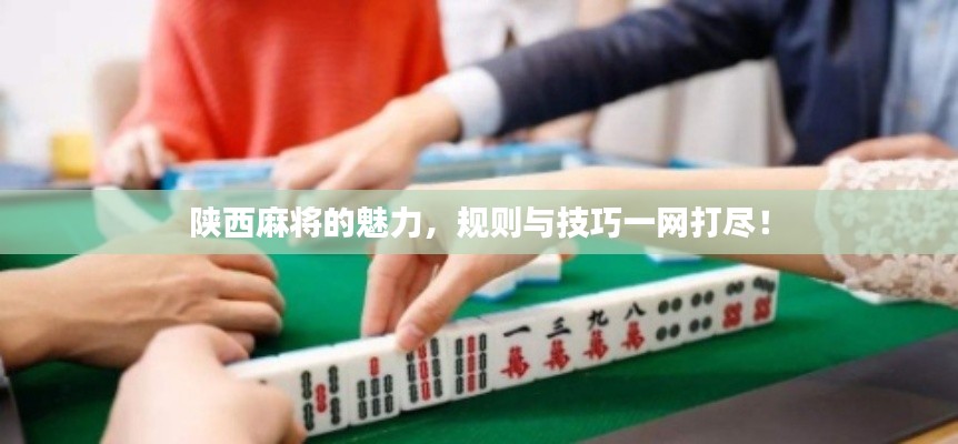 陜西麻將的魅力，規(guī)則與技巧一網(wǎng)打盡！